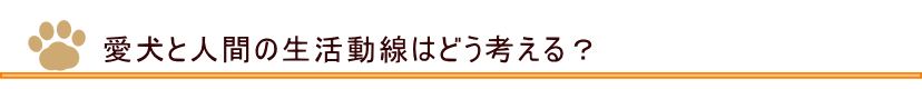 愛犬と人間の生活動線はどのように考えたら良いか？