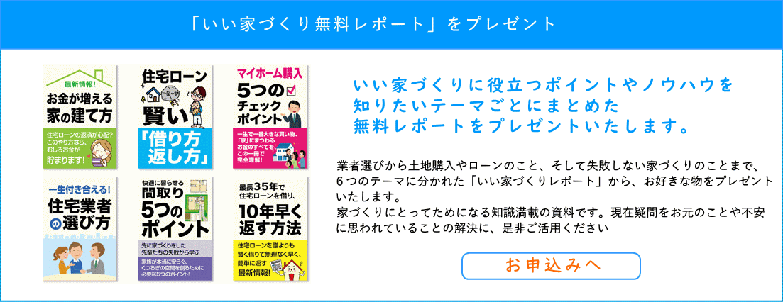 業者選びから土地購入やローンのこと、そして失敗しない家づくりのために６つのテーマに分かれたレポートをプレゼント！初期の勉強にはもってこいです。