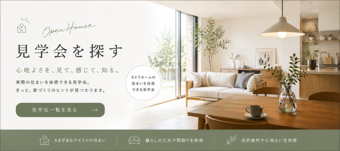 さとうホームが開催する完成見学会やオープンハウス情報をご案内するページへの誘導バナー。実際の住まいを見学しながら、間取りや素材感、暮らしやすさを体感できる見学会一覧ページへ案内するデザイン。